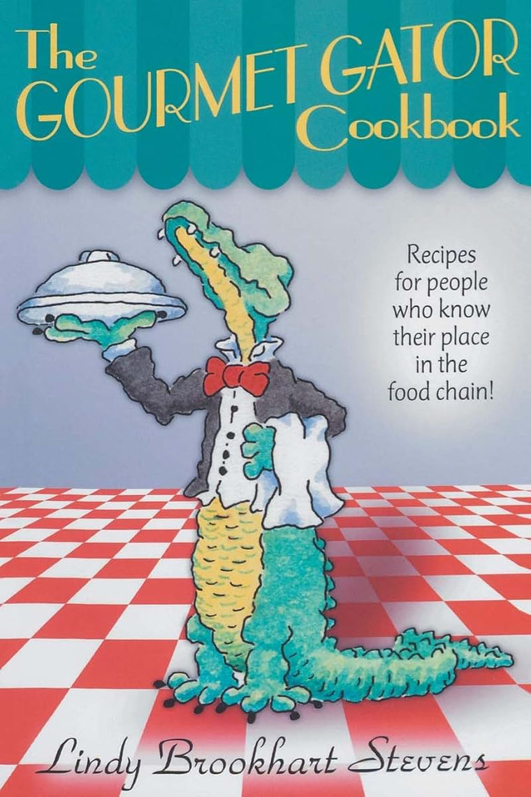 The Gourmet Gator Cookbook: Recipes for People Who Know Their Place in the Food Chain