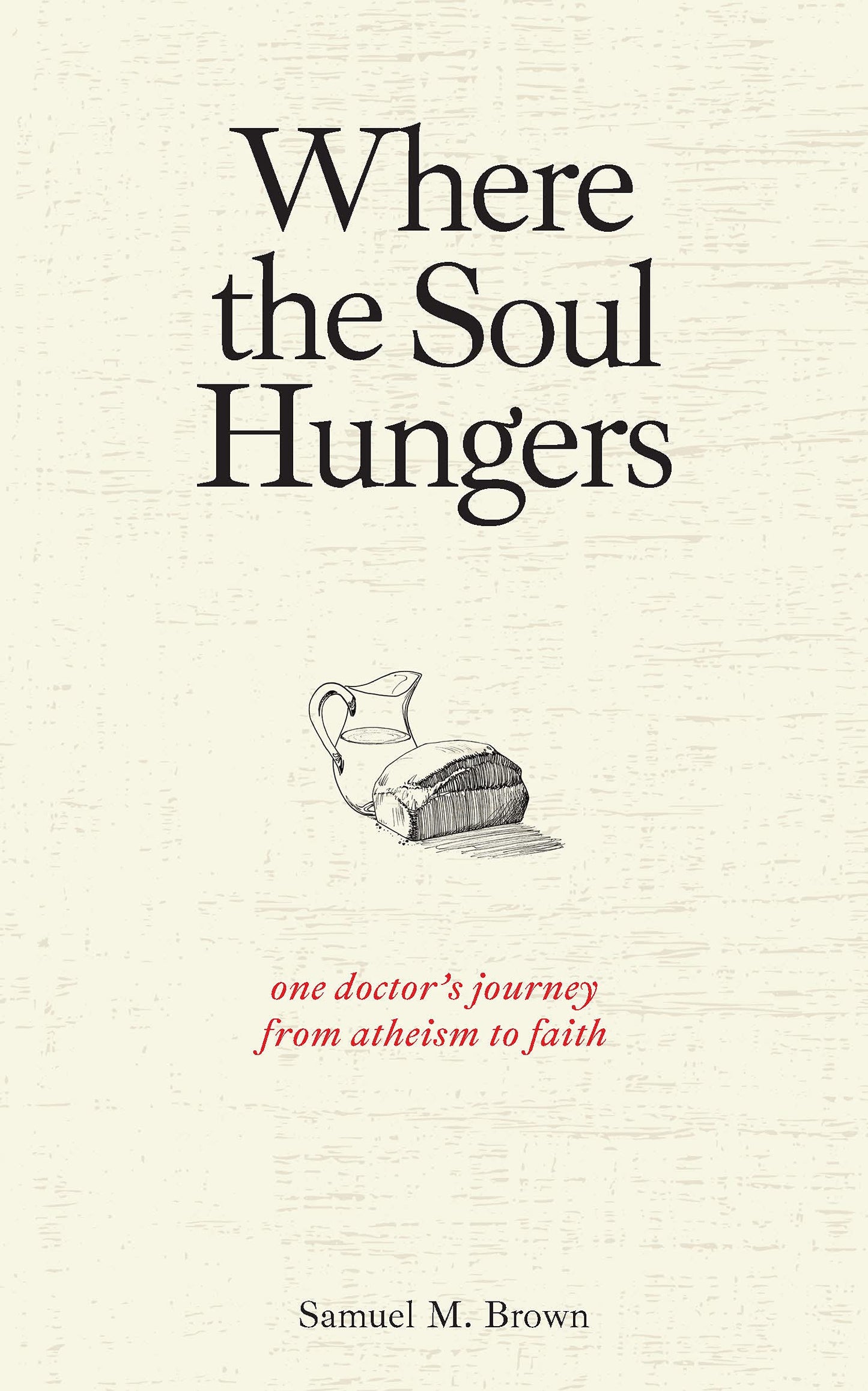 Where the Soul Hungers: One Doctors Journey from Atheism to Faith