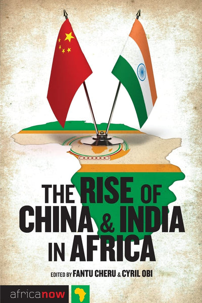 The Rise of China and India in Africa: Challenges, Opportunities and Critical Interventions (Africa Now)