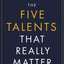 The Five Talents That Really Matter: How Great Leaders Drive Extraordinary Performance