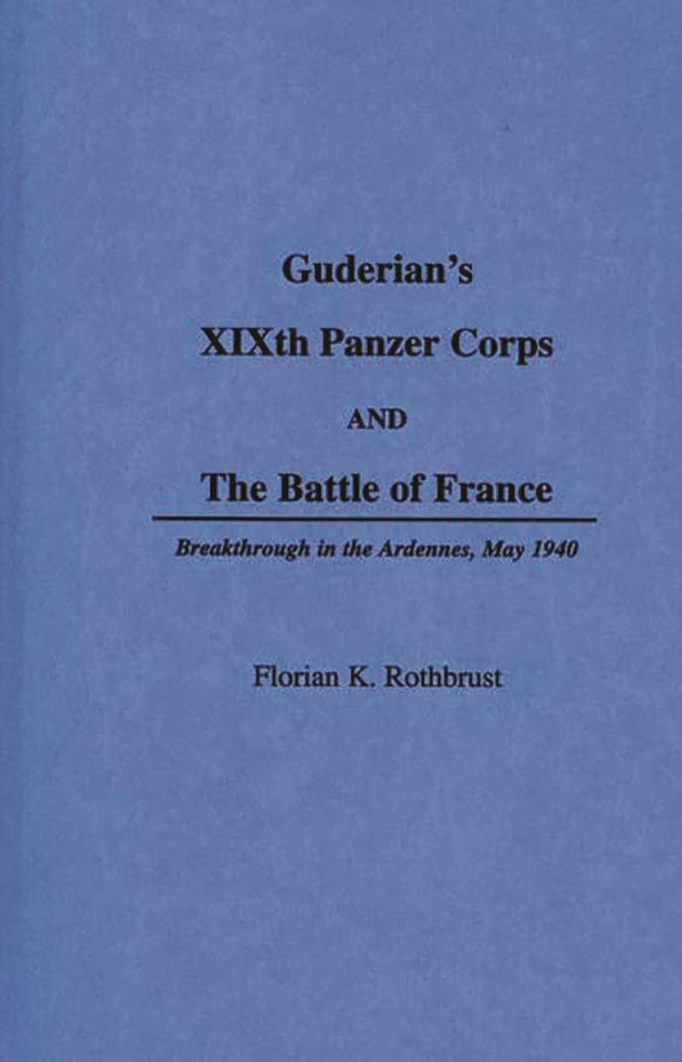 Guderian's XIXth Panzer Corps and the Battle of France: Breakthrough in the Ardennes, May 1940