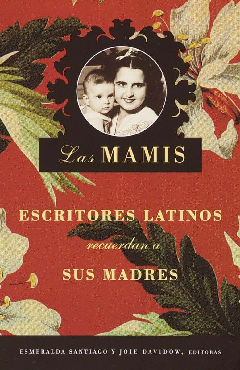Las Mamis / Las Mamis: Escritores latinos recuerdan a sus madres (Spanish Edition)