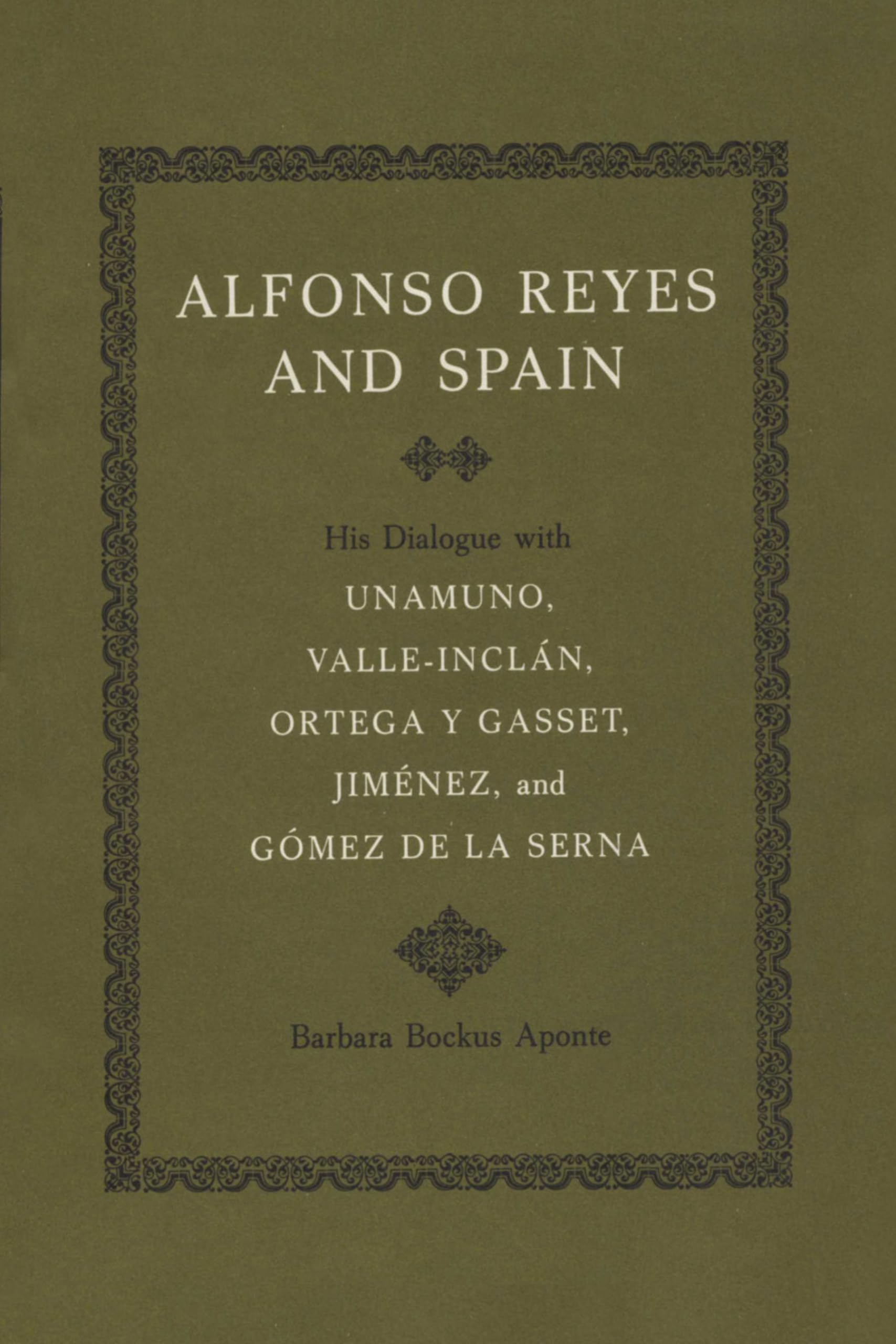 Alfonso Reyes and Spain: His Dialogue with Unamuno, Valle-Inclán, Ortega y Gasset, Jiménez, and Gómez de la Serna