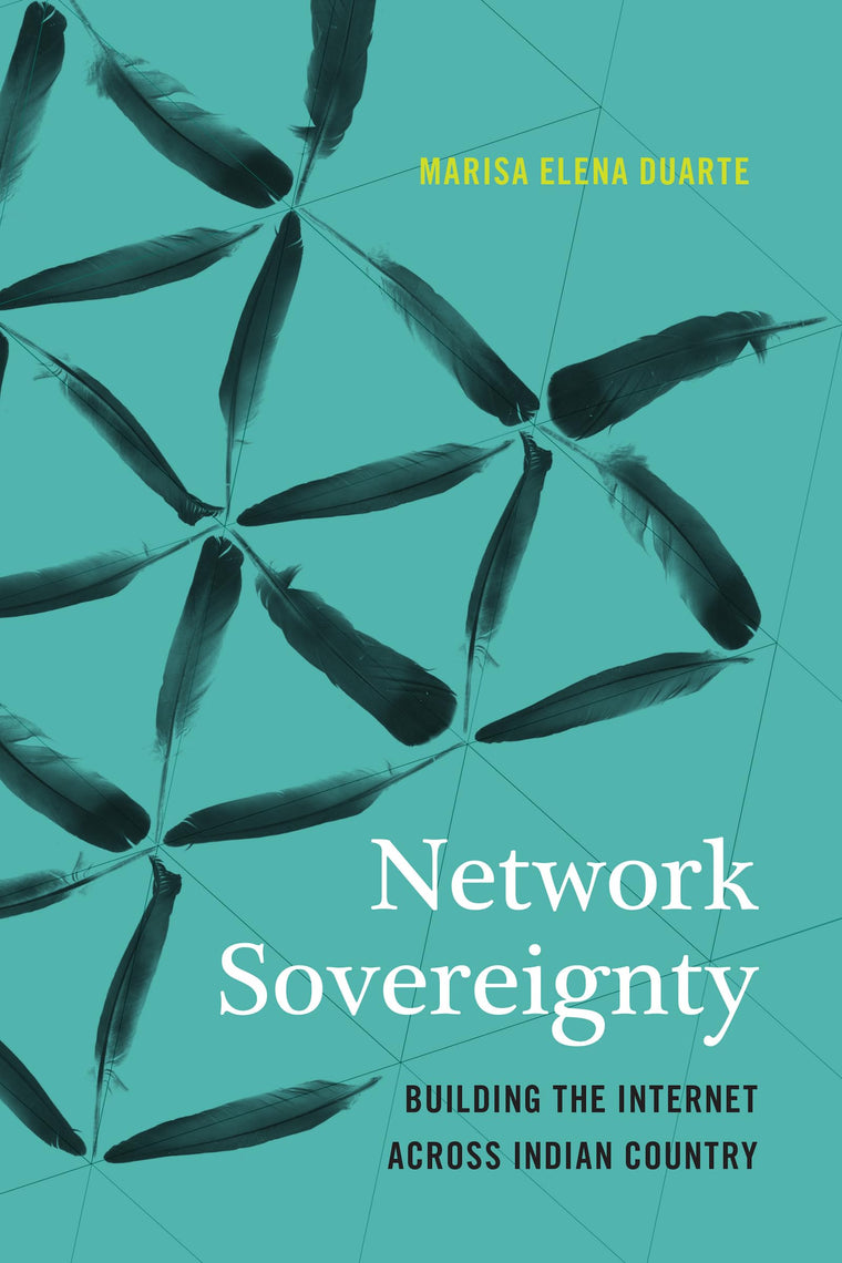 Network Sovereignty: Building the Internet across Indian Country (Indigenous Confluences)