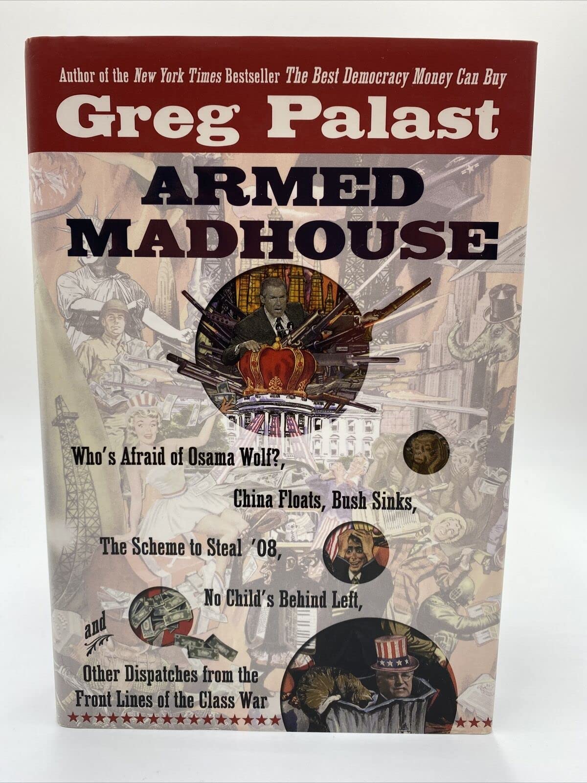 Armed Madhouse: Who's Afraid of Osama Wolf?, China Floats, Bush Sinks, The Scheme to Steal '08, No Child's Behind Left, and Other Dispatches from the FrontLines of the Class W