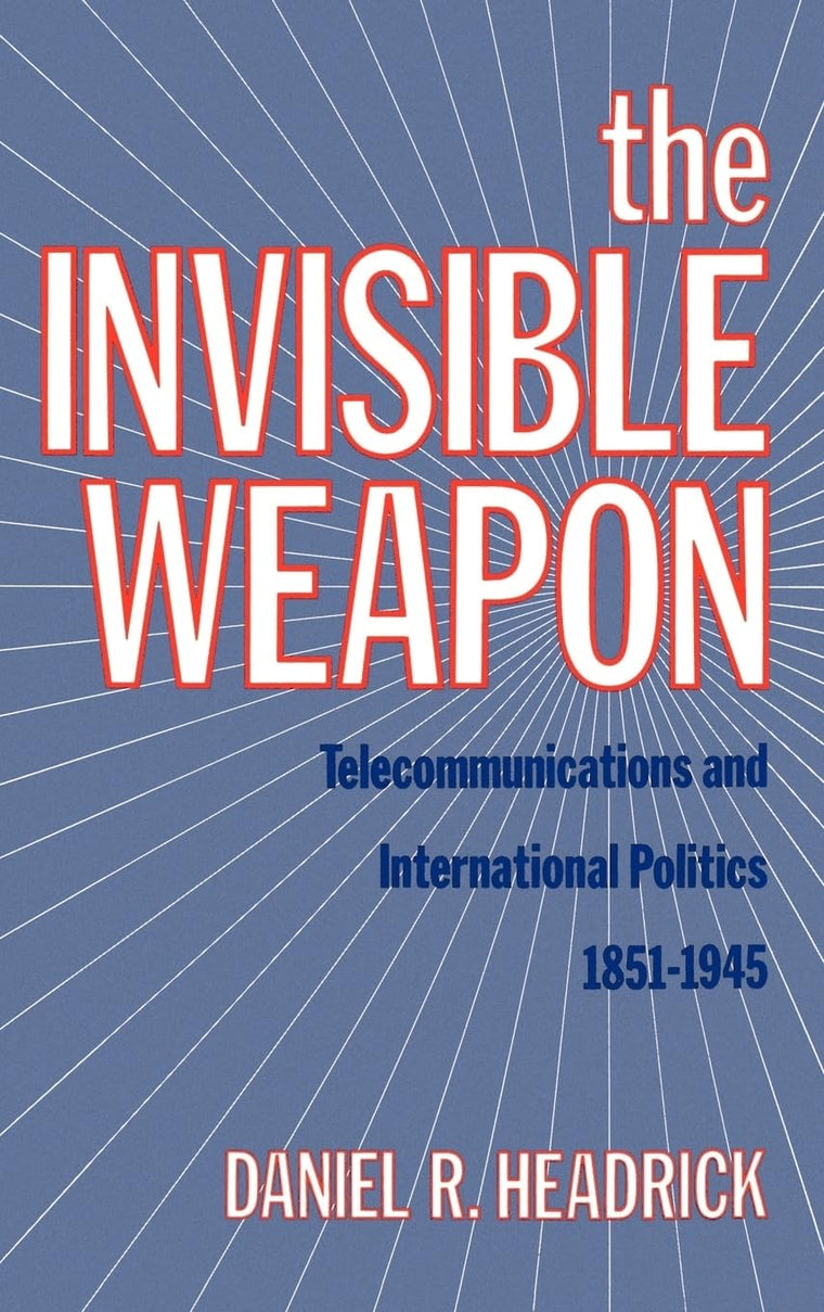 The Invisible Weapon: Telecommunications and International Politics, 1851-1945