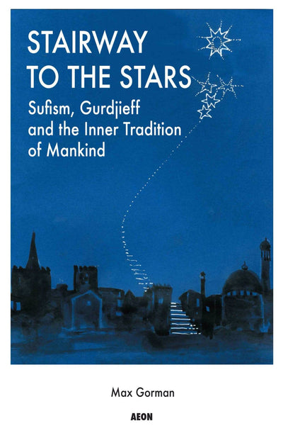 Stairway to the Stars: Sufism, Gurdjieff and the Inner Tradition of Mankind