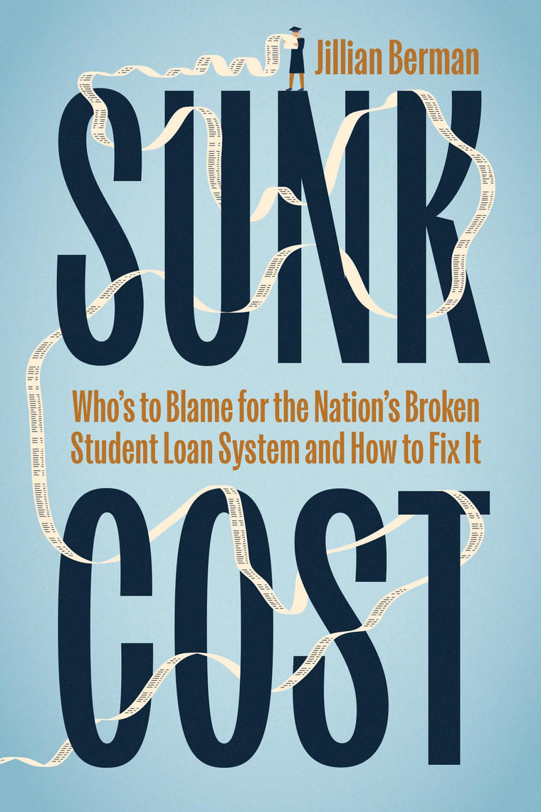 Sunk Cost: Who’s to Blame for the Nation’s Broken Student Loan System and How to Fix It