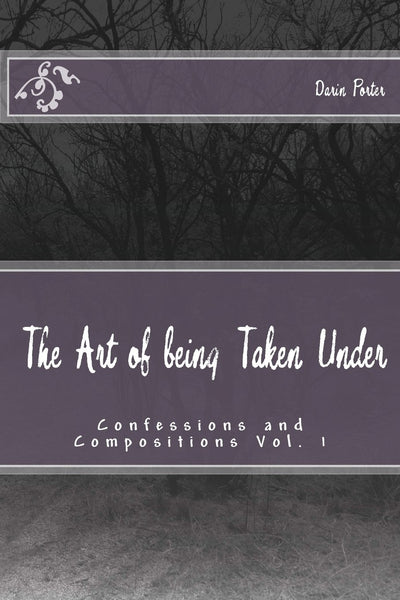 The Art of being Taken Under: Confessions and Compositions Vol. 1