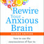 Rewire Your Anxious Brain: How to Use the Neuroscience of Fear to Overcome Anxiety, Panic, and Worry