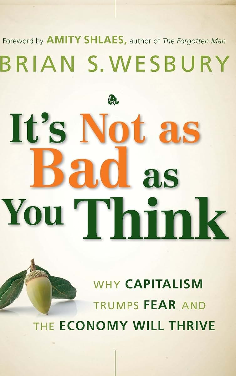 It's Not as Bad as You Think: Why Capitalism Trumps Fear and the Economy Will Thrive