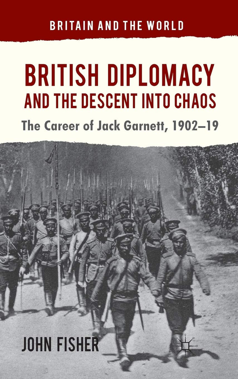 British Diplomacy and the Descent into Chaos: The Career of Jack Garnett, 1902-19 (Britain and the World)