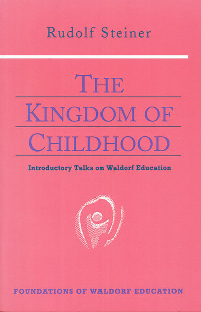 The Kingdom of Childhood : Introductory Talks on Waldorf Education