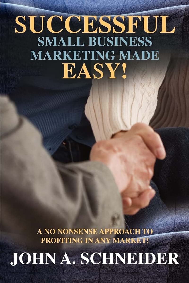 Successful Small Business Marketing Made Easy!: A No Nonsense Approach To Profiting In Any Market!