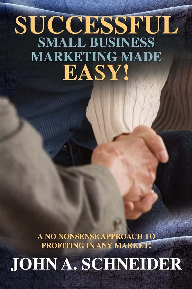 Successful Small Business Marketing Made Easy!: A No Nonsense Approach To Profiting In Any Market!