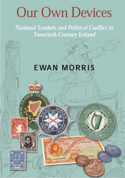 Our Own Devices: National Symbols and Political Conflict in Twentieth-Century Ireland (New Directions in Irish History)
