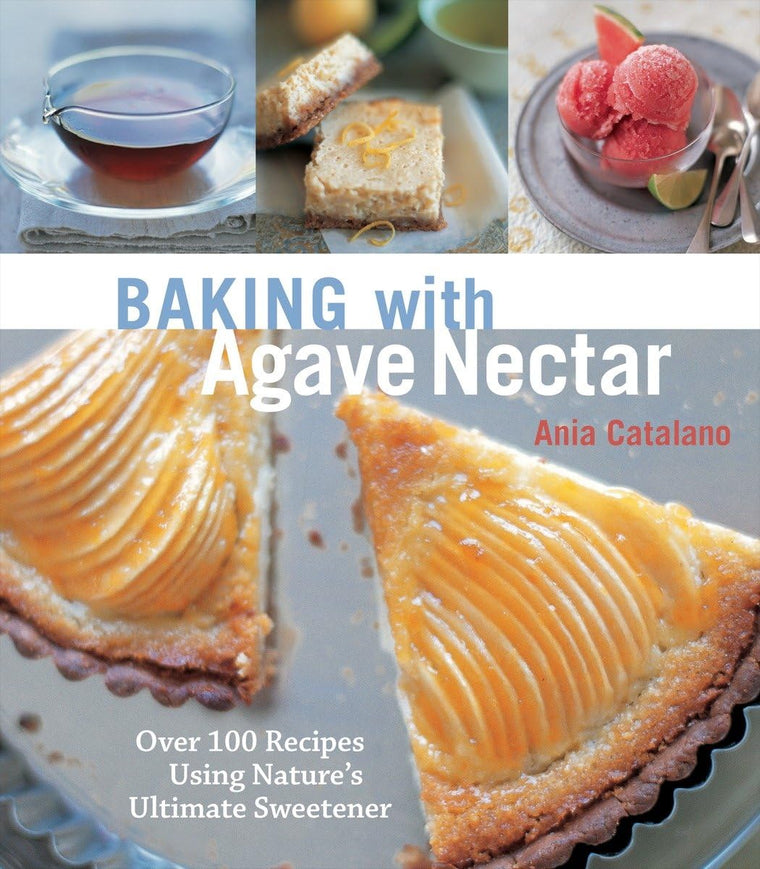 Baking with Agave Nectar: Over 100 Recipes Using Natures Ultimate Sweetener