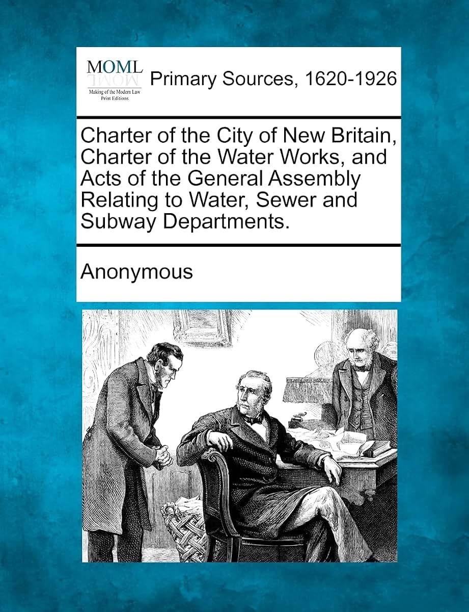 Charter of the City of New Britain, Charter of the Water Works, and Acts of the General Assembly Relating to Water, Sewer and Subway Departments.