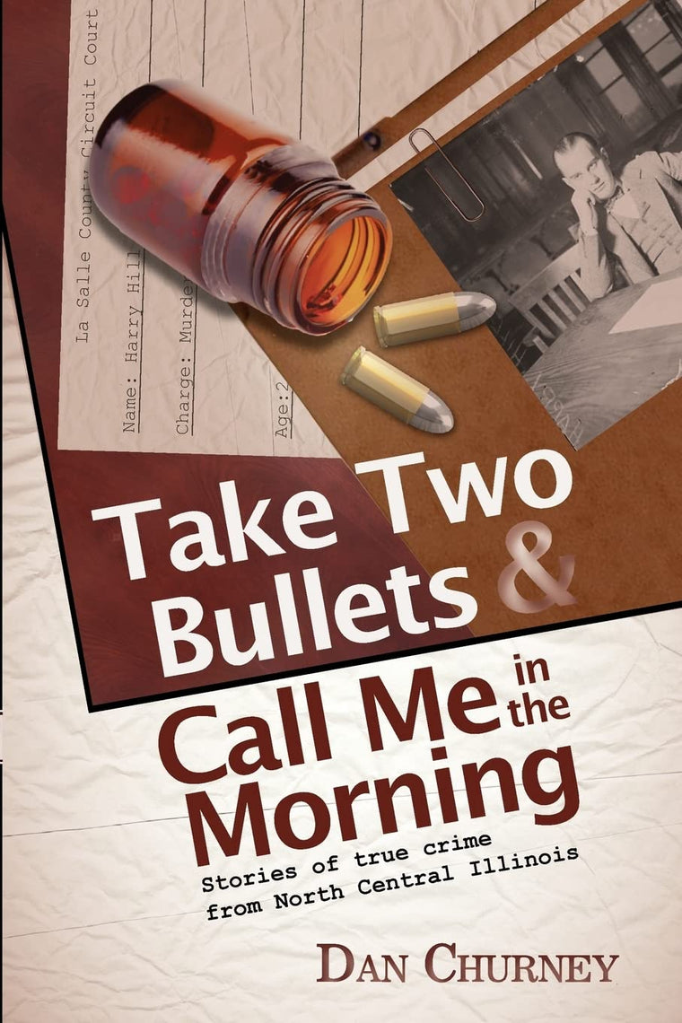 Take Two Bullets and Call Me in the Morning: Stories of true crime from North Central Illinois