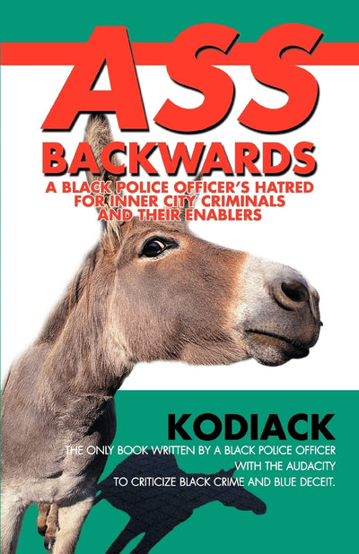 ASS BACKWARDS: A Black Police Officers Hatred for Inner City Criminals and Their Enablers