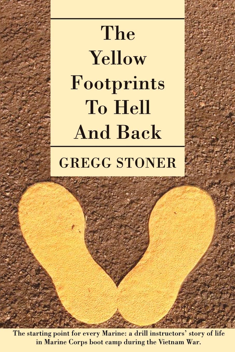 The Yellow Footprints to Hell and Back: The Starting Point for Every Marine: A Drill Instructors' Story of Life in Marine Corp Boot Camp During the Vietnam War