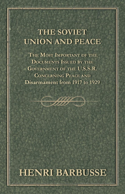 The Soviet Union and Peace The Most Important of the Documents Issued by the Government of the U.S.S.R. Concerning Peace and Disarmament from 1917 to 1929