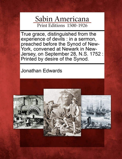 True grace, distinguished from the experience of devils: in a sermon, preached before the Synod of New-York, convened at Newark in New-Jersey, on ... N.S. 1752: Printed by desire of the Synod.