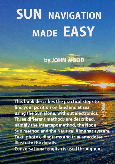 Sun Navigation Made Easy: Describes the practical steps to find position on land and at sea using the sun alone, without electronics. Three different ... the details. Conversational English is used.