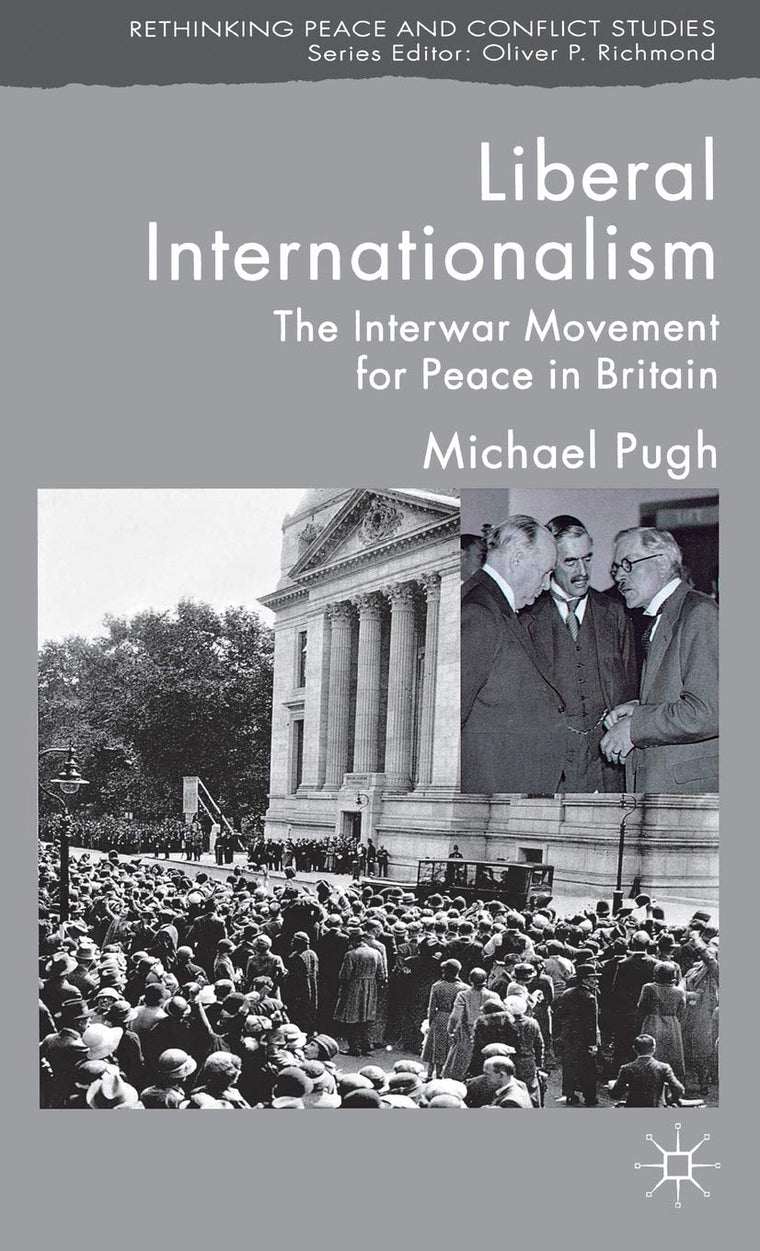 Liberal Internationalism: The Interwar Movement for Peace in Britain (Rethinking Peace and Conflict Studies)