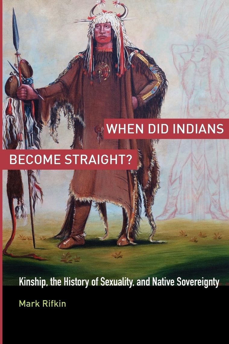 When Did Indians Become Straight?: Kinship, the History of Sexuality, and Native Sovereignty