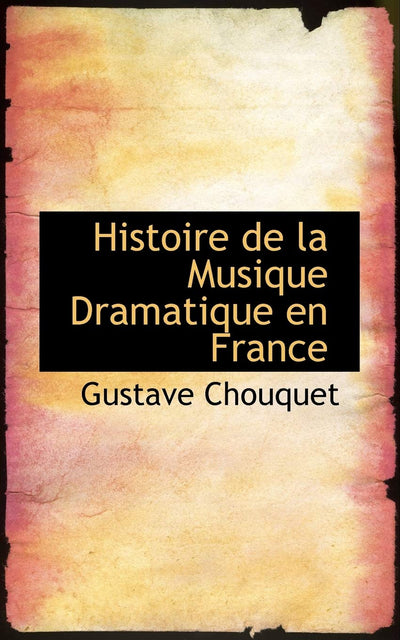Histoire de La Musique Dramatique En France (French Edition)