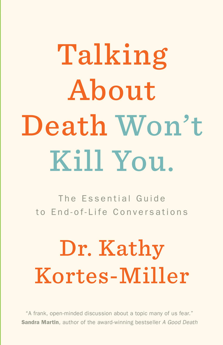 Talking About Death Wont Kill You: The Essential Guide to End-of-Life Conversations