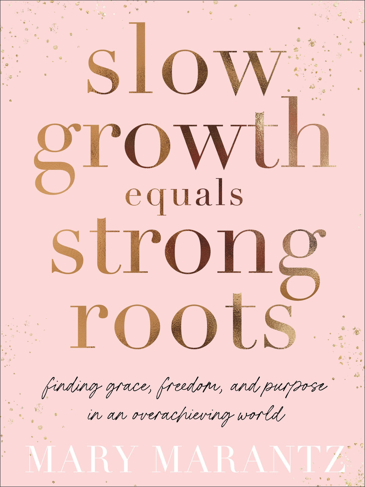Slow Growth Equals Strong Roots: Finding Grace, Freedom, and Purpose in an Overachieving World