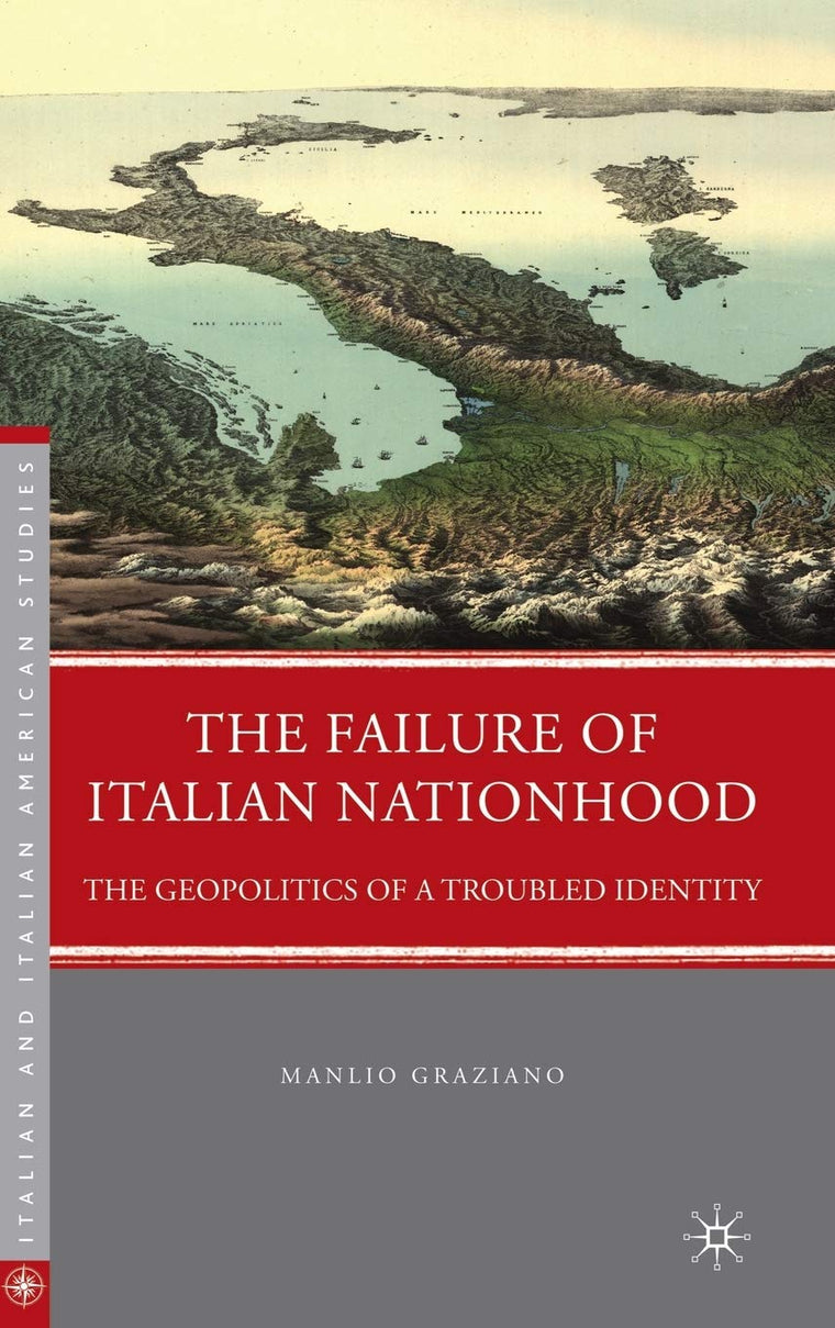The Failure of Italian Nationhood: The Geopolitics of a Troubled Identity (Italian and Italian American Studies)
