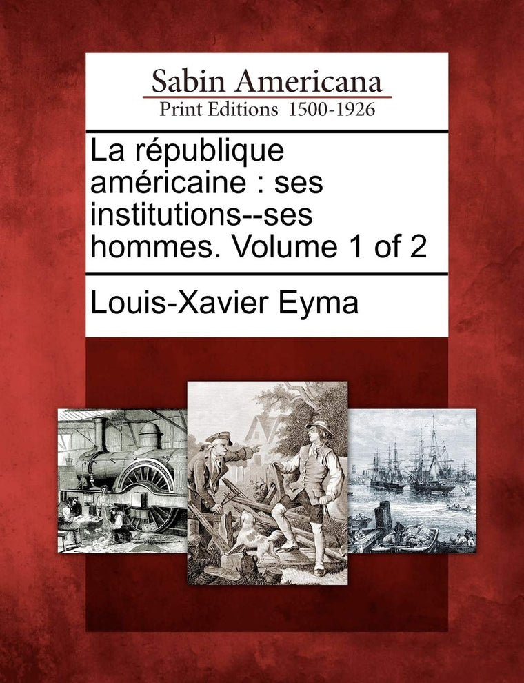 La R Publique Am Ricaine: Ses Institutions--Ses Hommes. Volume 1 of 2 (French Edition)