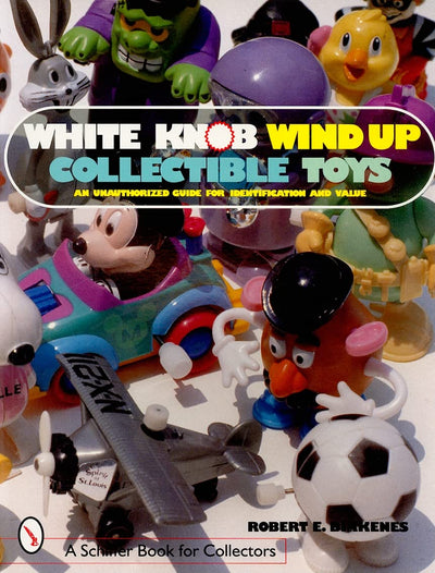 White Knob Wind Up Collectible Toys: An Unauthorized Collector's Guide for Identification and Value (A Schiffer Book for Collectors)