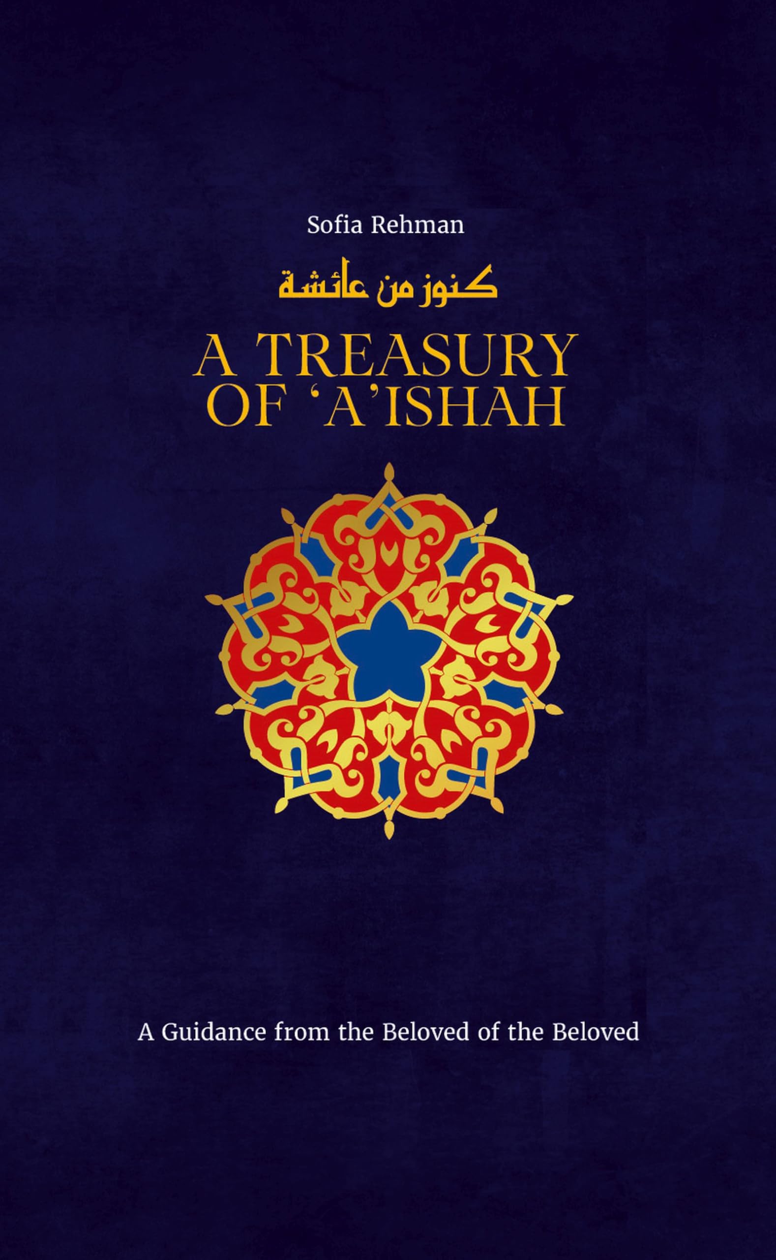 A Treasury of 'A'ishah: A Guidance from the Beloved of the Beloved (Treasury in Islamic Thought and Civilization, 7)