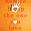 How to Help the One You Love: A New Way to Intervene and Stop Someone from Self-Destructing