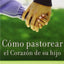 Cómo Pastorear el Corazón de Tu Hijo (Spanish Edition)