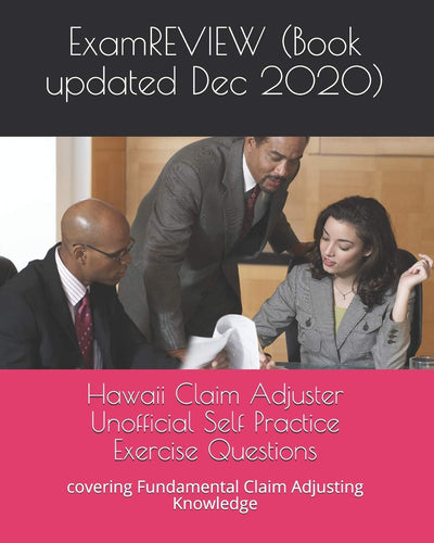 Hawaii Claim Adjuster Unofficial Self Practice Exercise Questions: covering Fundamental Claim Adjusting Knowledge