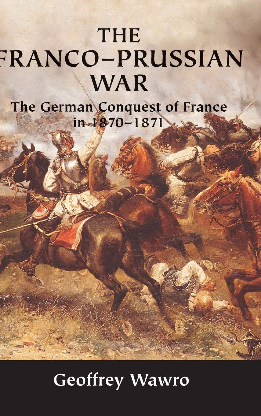 The Franco-Prussian War: The German Conquest of France in 18
