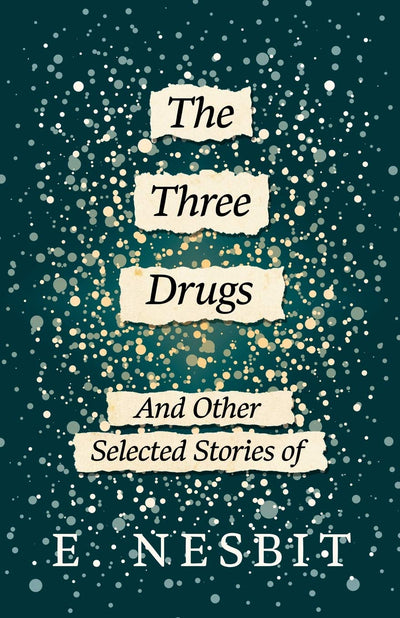 The Three Drugs - And Other Selected Stories of E. Nesbit (Fantasy and Horror Classics)