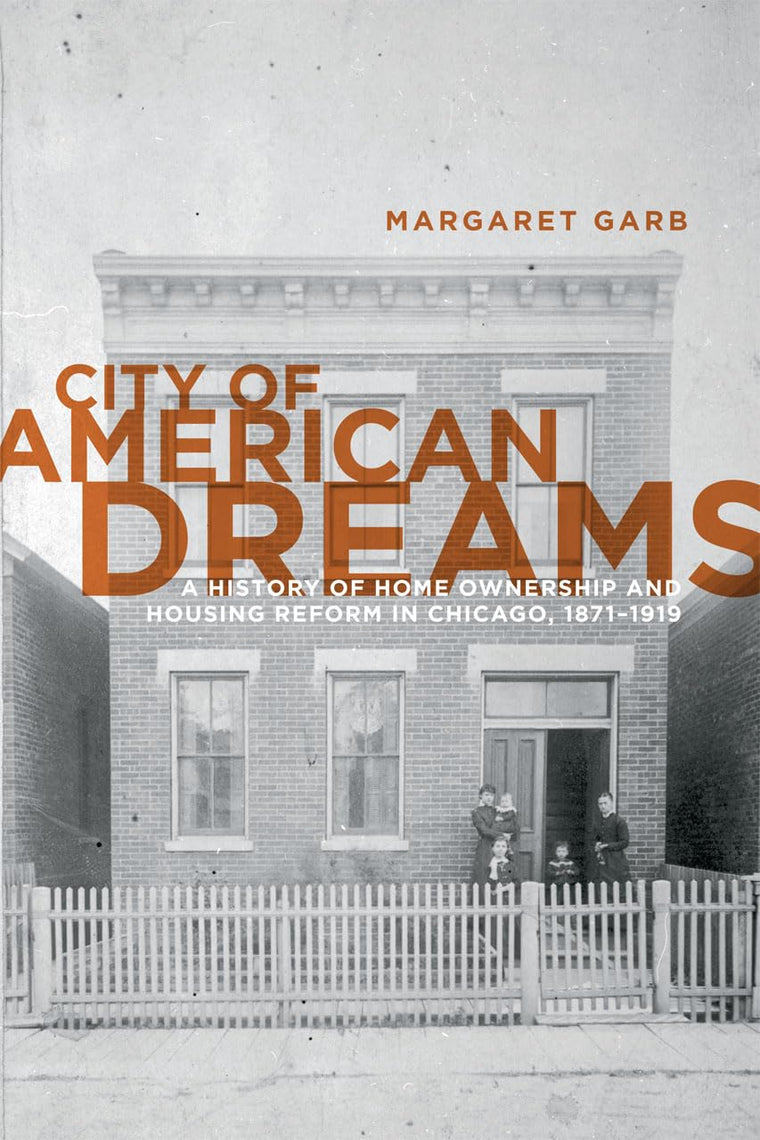 City of American Dreams: A History of Home Ownership and Housing Reform in Chicago, 1871-1919 (Historical Studies of Urban America)