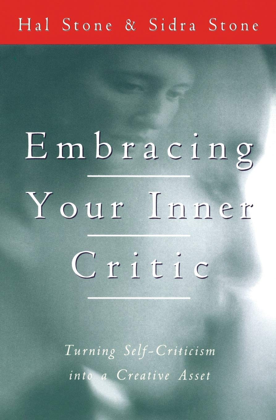 Embracing Your Inner Critic: Turning Self-Criticism into a Creative Asset - Voice Dialogue Exercises to Transform Your Adversary into an Intelligent, Supportive Ally