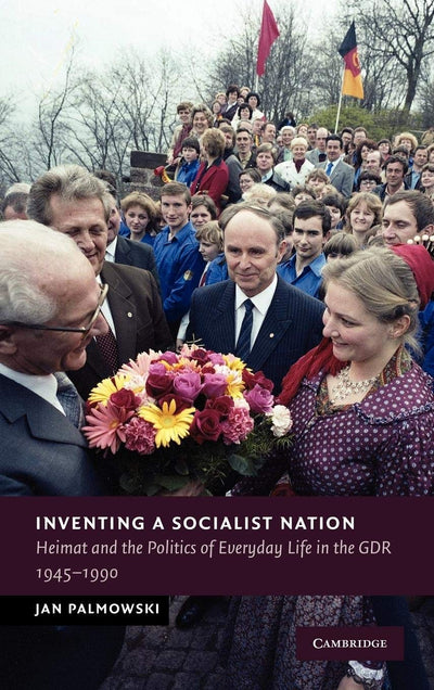 Inventing a Socialist Nation: Heimat and the Politics of Everyday Life in the GDR, 1945-90 (New Studies in European History)