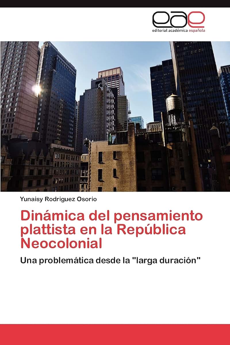Dinámica del pensamiento plattista en la República Neocolonial: Una problemática desde la "larga duración" (Spanish Edition)
