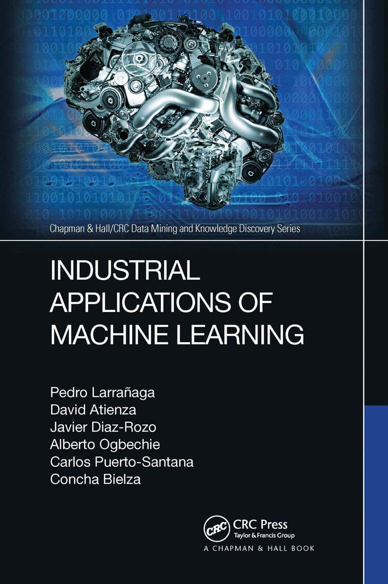 Industrial Applications of Machine Learning (Chapman & Hall/CRC Data Mining and Knowledge Discovery Series)