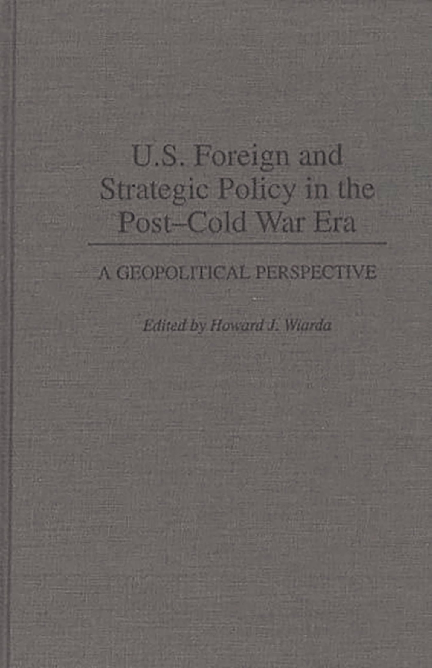 U.S. Foreign and Strategic Policy in the Post-Cold War Era: A Geopolitical Perspective (Contributions in Political Science)