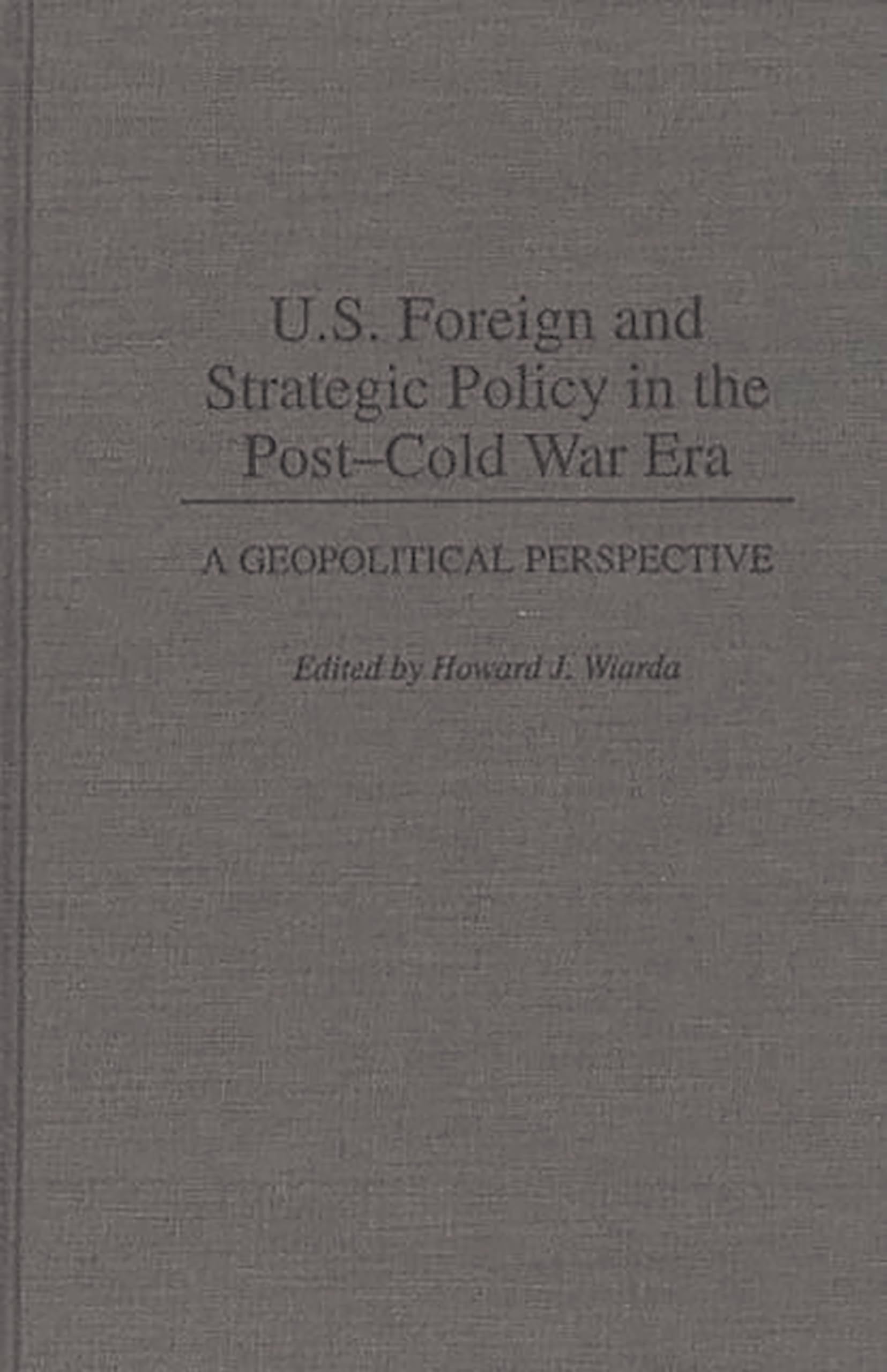 U.S. Foreign and Strategic Policy in the Post-Cold War Era: A Geopolitical Perspective (Contributions in Political Science)