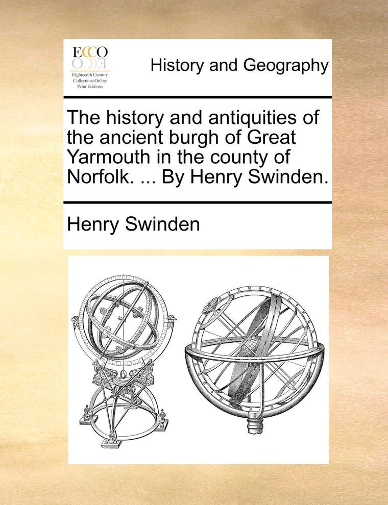 The history and antiquities of the ancient burgh of Great Yarmouth in the county of Norfolk. ... By Henry Swinden.